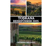 TOSKANA REISEFÜHRER 2025: Eine Reise durch malerische Landschaften, reiche Geschichte und authentische Erlebnisse