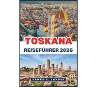 TOSKANA Reiseführer 2026: Entdecken Sie das Herz Italiens mit seinen zeitlosen Landschaften, historischen Dörfern und kulinarischen Traditionen.