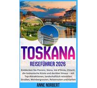TOSKANA REISEFÜHRER 2026: Entdecken Sie Florenz, Siena, Val d'Orcia, Chianti, die toskanische Küste und darüber hinaus - mit Top-Attraktionen, ... Weinbergrouten, Reiserouten und Karten