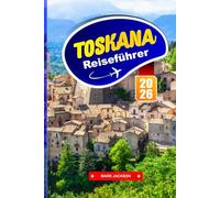 TOSKANA REISEFÜHRER 2026: Spaziergänge durch die Hügelstadt, Weinbergsrouten, regionales Essen und historische Zentren in ganz Mittelitalien
