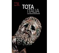 Tota Italia. Alle origini di una nazione. IV secolo a.C.-I secolo d.C.. Ediz. illustrata