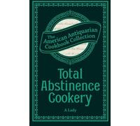 Total Abstinence Cookery: Being a Collection of Receipts for Cooking, from Which All Intoxicating Liquids Are Excluded