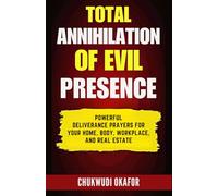 Total Annihilation of Evil Presence: Powerful Deliverance Prayers for Your Home, Body, Workplace, and Real Estate
