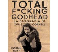 Total f*cking godhead. La biografia di Chris Cornell