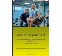 Total Hip Replacement: Pre and Post-Operative Physical Therapy and Rehabilitation