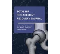 TOTAL HIP REPLACEMENT RECOVERY JOURNAL: 12-Week Post-Op Tracker for Pain, Mobility, and Physical Therapy Exercises