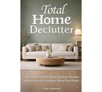 Total Home Declutter: A Complete Home Reset Guide to Getting Organized and Creating a Stress Free Home