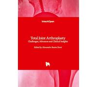 Total Joint Arthroplasty - Challenges, Advances and Clinical Insights: Challenges, Advances and Clinical Insights