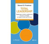 Total leadership. Raggiungere risultati e soddisfazione sul lavoro, in famiglia, nei rapporti sociali e per sé stessi