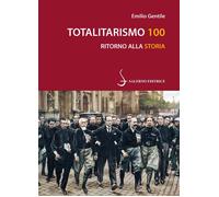 Totalitarismo 100. Ritorno alla storia - Gentile Emilio