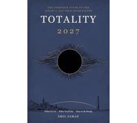Totality 2027: The Complete Guide to the August 2, 2027 Total Solar Eclipse - Where to Go, What You'll See, and How to Be Ready