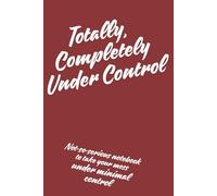 Totally, Completely Under Control: Not-so-serious notebook to take your mess under minimal control