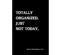 Totally organized. Just not today. Sarcasm Files Collection - Vol. 4: Witty 6x9 Lined Notebook for Adults, Teens & Deep Thinkers.