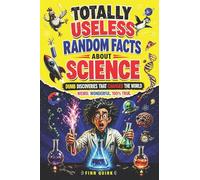Totally Useless Random Facts About Science: Over 1000 Weird, Wild & Dumb Discoveries That Somehow Changed the World
