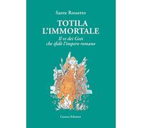 Totila l'immortale. Il re dei goti che sfidò l'impero romano