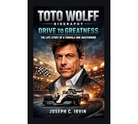 TOTO WOLFF BIOGRAPHY: Drive to Greatness - The Life Story of a Formula One Mastermind