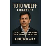 TOTO WOLFF: BIOGRAPHY: THE LIFE STORY OF F1’S MASTERMIND AND THE POWER BEHIND MERCEDES’ REIGN