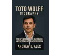 TOTO WOLFF: BIOGRAPHY: THE LIFE STORY OF F1’S MASTERMIND AND THE POWER BEHIND MERCEDES’ REIGN