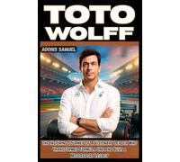 TOTO WOLFF: The Inspiring Journey of a Visionary Leader Who Transformed Formula One and Built a Motorsport Legacy