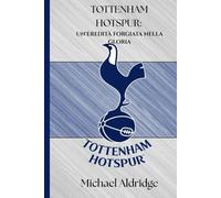 TOTTENHAM HOTSPUR: UN'EREDITÀ FORGIATA NELLA GLORIA