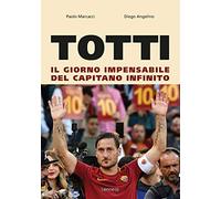 Totti. Il giorno impensabile del capitano infinito