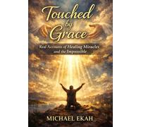 Touched by Grace: Real Accounts of Healing Miracles and the Impossible