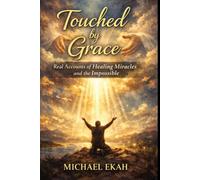 TOUCHED BY GRACE: Real Accounts of Healing Miracles and the Impossible