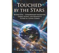 Touched by the Stars: Beyond UFOs - Extraordinary Encounters, Cosmic Science and Humanity's Future in a Living Cosmos
