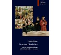 Toucher l'invisible. Pour une histoire des reliques de l'Antiquité tardive à nos jours