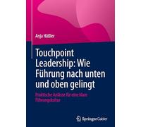 Touchpoint Leadership: Wie Führung Nach Unten Und Oben Gelingt, Praktische Anlässe Für Eine Klare Führungskultur: Wie Führung Nach Unten Und Oben ... Für Eine Klare Führungskultur