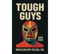 TOUGH GUYS: Wrestling with the Real You