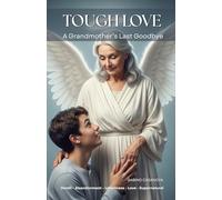 Tough Love: Grandmother Last Goodbye A True Story of Family Faith Abandonment and Forgiveness