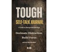 TOUGH SELF-TALK JOURNAL: A Guide to Disrupt Self-Sabotage, Decimate Distractions, Build Focus, and Act with Intention