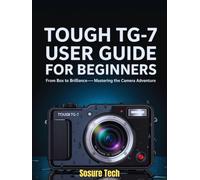 Tough TG-7 User Guide for Beginners: From Box to Brilliance- Mastering the Camera Adventure