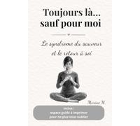 Toujours là… sauf pour moi ! Le syndrome du sauveur et le retour à soi: Comprendre pourquoi vous vous oubliez dans vos relations et apprendre à vous choisir sans culpabilité