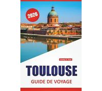 TOULOUSE GUIDE DE VOYAGE 2026: Places historiques, promenades sur les canaux, cuisine locale, sites aérospatiaux et conseils de voyage pour explorer le sud-ouest de la France