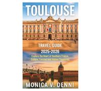 TOULOUSE TRAVEL GUIDE 2025-2026: Explore the Heart of Southern France, Culture, Cuisine, and Hidden Treasures