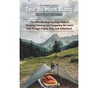 Tour du Mont Blanc Hiking Guide 2025-2026: The Ultimate Stage-by-Stage Guide to Planning, Training, and Conquering the Iconic Trek Through France, Italy, and Switzerland