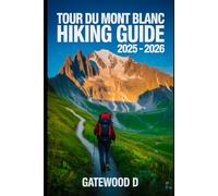 TOUR DU MONT BLANC HIKING GUIDE 2025 - 2026: Top Trails, hidden routes and scenic treks for every skill level.
