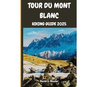 TOUR DU MONT BLANC HIKING GUIDE 2025: Discover Alpine Culture, Cuisine, and Natural Wonders on the Ultimate TMB Trek