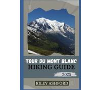 TOUR DU MONT BLANC HIKING GUIDE 2025: Essential Tips, Detailed Itinerary, and Expert Advice for Conquering the World's Most Famous Alpine Trek