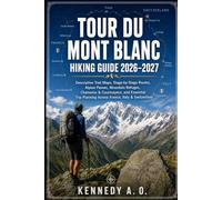 TOUR DU MONT BLANC HIKING GUIDE 2026-2027: Descriptive Trail Maps, Stage-by-Stage Routes, Alpine Passes, Mountain Refuges, Chamonix & Courmayeur, and ... Planning Across France, Italy & Switzerland