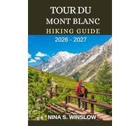 TOUR DU MONT BLANC HIKING GUIDE 2026 - 2027: Epic Alpine Passes, High-Mountain Trails, and the Ultimate Journey Through Europe’s Most Iconic Alpine Circuit