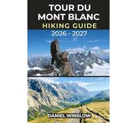 TOUR DU MONT BLANC HIKING GUIDE 2026 - 2027: Your Step-by-Step Trekking Companion to Europe’s Most Iconic Alpine Circuit Through France, Italy, and Switzerland