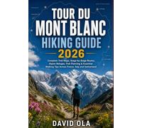 TOUR DU MONT BLANC HIKING GUIDE 2026: Complete Trail Maps, Stage-by-Stage Routes, Alpine Refuges, Trek Planning & Essential Walking Tips Across France, Italy and Switzerland