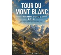 TOUR DU MONT BLANC HIKING GUIDE 2026: Plan, Prepare, and Hike Europe's Iconic Alpine Circuit with Stage-by-Stage Guidance, Practical Advice, and Local Insights