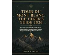 Tour du Mont Blanc: The Hiker’s Guide 2026: Your Trail-by-Trail Guide to TMB Stages, Alpine Villages, Mountain Passes, Refuges, Navigation Challenges & Travel Planning