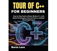 Tour of C++ for Beginners: Step-by-Step Guide to Master Modern C++ with Hands-On Examples, Practical Projects, and Real-World Applications