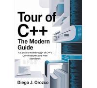 Tour of C++: The Modern Guide: A Concise Walkthrough of C++’s Core Features and New Standards
