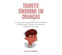 TOURETTE SÍNDROME EM CRIANÇAS: Um guia para os pais sobre como entender a síndrome de Tourette e o manejo do transtorno de tiques